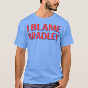 I Blame Bradley Friends Name Buddy Nickname Funny  T-Shirt