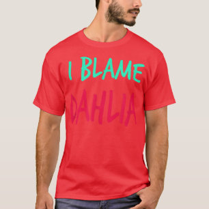 I Blame Dahlia Friends First Name Buddy Nickname T-Shirt