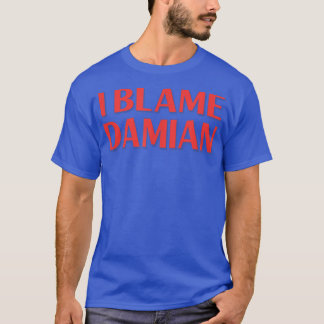 I Blame Damian Friends Name Buddy Nickname Funny  T-Shirt