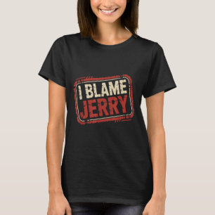 I blame jerry  T-Shirt