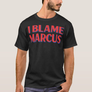 I Blame Marcus Friends Name Buddy Nickname Funny  T-Shirt