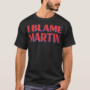 I Blame Martin Friends Name Buddy Nickname Funny  T-Shirt