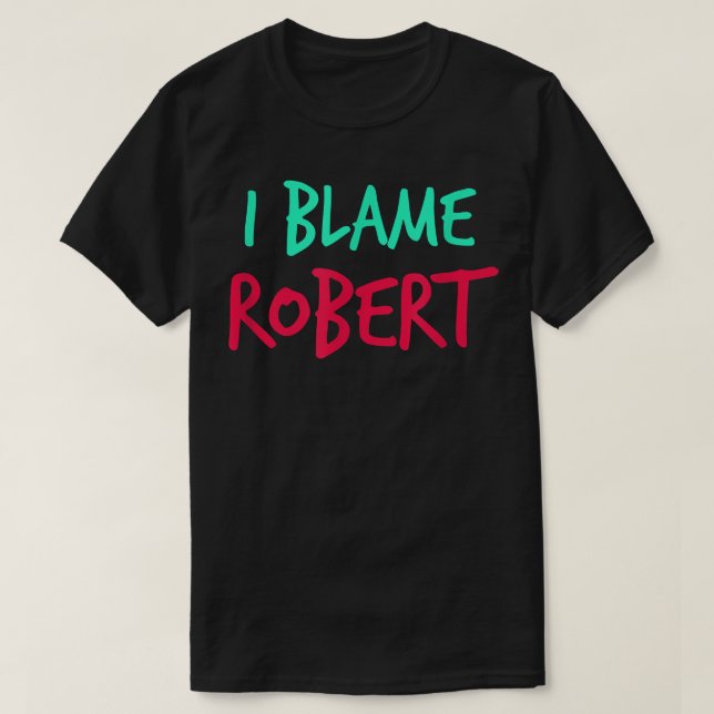 I Blame Robert Friends First Name Buddy Nickname  T-Shirt (Design Front)