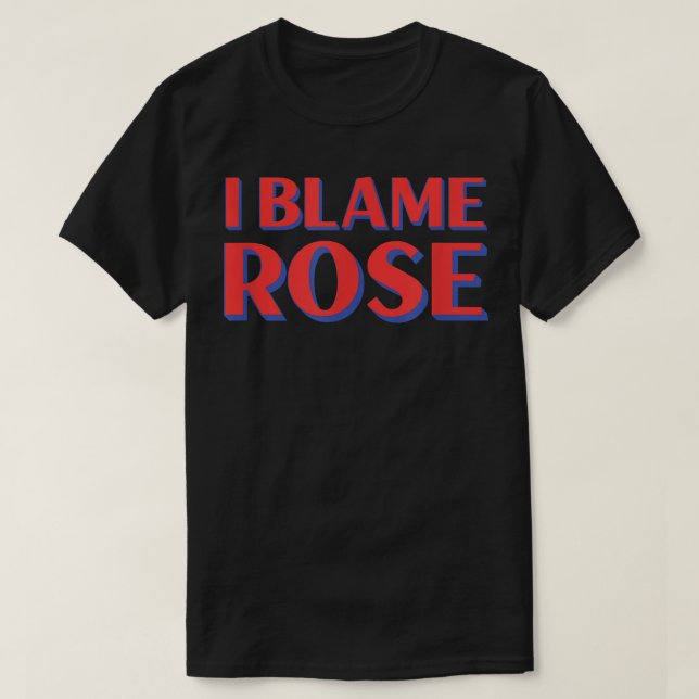I Blame Rose Friends Name Buddy Nickname Funny Per T-Shirt (Design Front)