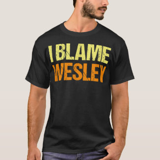 I Blame Wesley Funny Friends Humour Buddy Know It T-Shirt