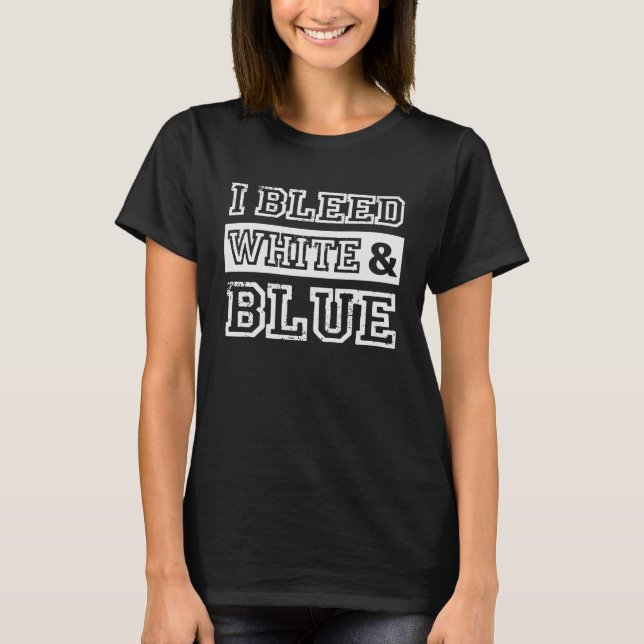 I Bleed White & Blue Sports Team Pride T-Shirt (Front)