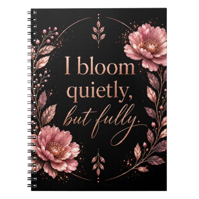 I Bloom Quietly, But Fully - Rose Gold Edition  Notebook (Front)