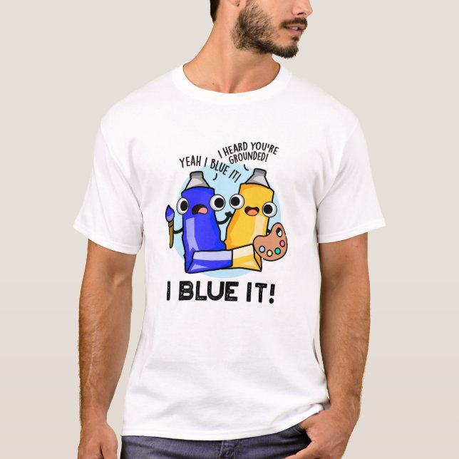 I Blue It Funny Artist Paint Pun  T-Shirt (Front)