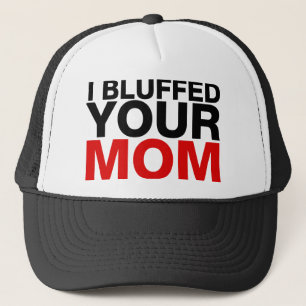 I bluffed Your Mom Trucker Hat