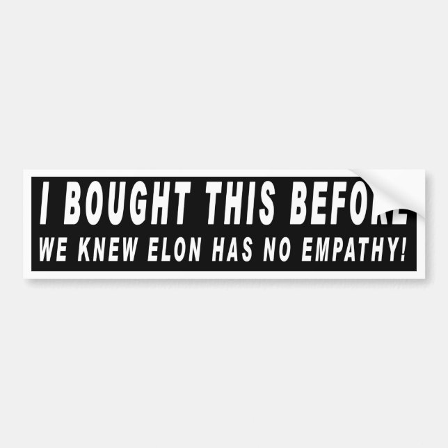 I bought this before we knew Elon has No Empathy! Bumper Sticker (Front)