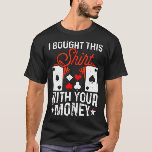 I Bought This Shirt With Your Money Poker Enthusia
