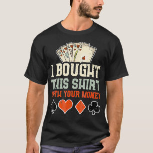 I Bought This  With Your Money  Funny Poker Gift  T-Shirt