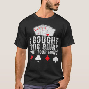 I Bought This  With Your Money Funny Poker Player  T-Shirt