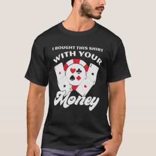 I Bought This With Your Money T-Shirt