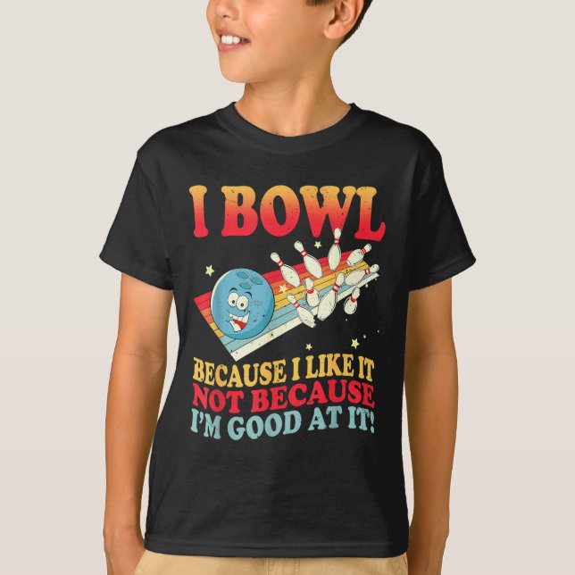 I Bowl Because I Like It Not Because I'm Good At I T-Shirt (Front)