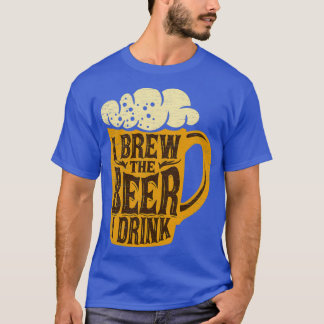 I Brew The Beer I Drink Home Brewing T T-Shirt