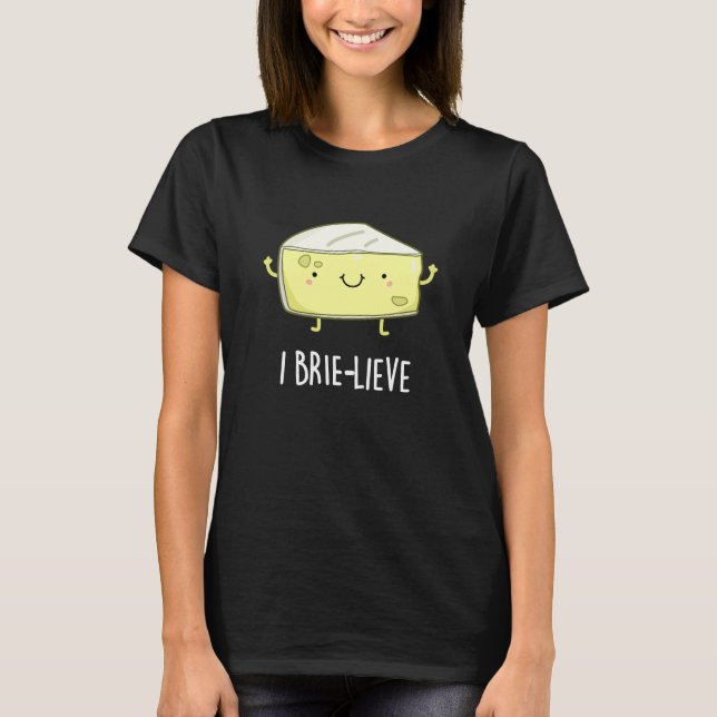 I Brie-lieve Positive Brie Cheese Pun Dark BG T-Shirt (Front)