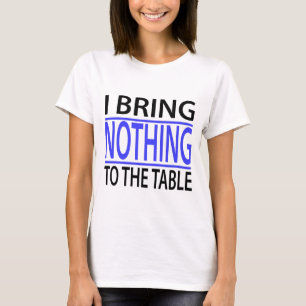 I bring nothing to the table T-Shirt