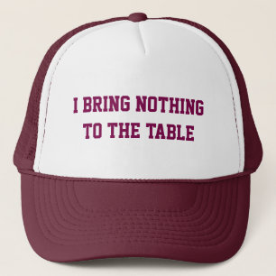 I Bring Nothing to The Table Trucker Hat