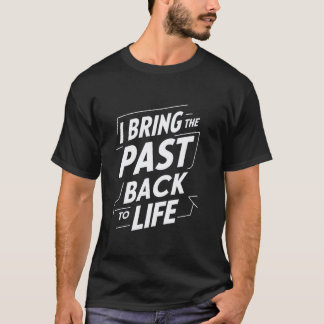 I Bring the Past Back to Life Funny Teacher T-Shirt