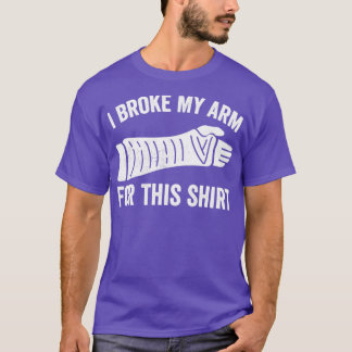 I Broke My Arm For This Shirt Broken Arm