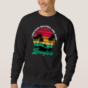 I Browse Beaches And Surf Beaufort Surfing South C Sweatshirt