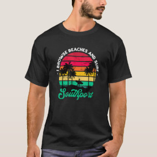 I Browse Beaches And Surf Southport Surfing North  T-Shirt