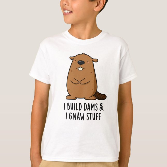 I Build Dams And I Gnaw Stuff Funny Beaver Pun  T-Shirt (Front)