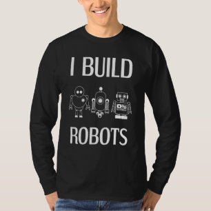 I Build Robots Robotics Engineer Roboticist Scienc T-Shirt