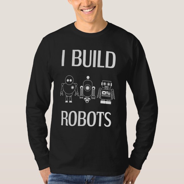 I Build Robots Robotics Engineer Roboticist Scienc T-Shirt (Front)