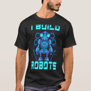 I Build Robots Robotics Engineer Teacher Or Stude T-Shirt