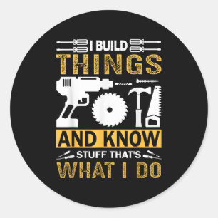 I Build Things And I Know Stuff That's What I Do  Classic Round Sticker