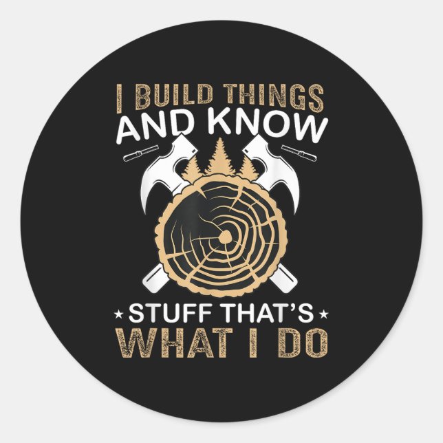 I Build Things And I Know Stuff That's What I Do  Classic Round Sticker (Front)