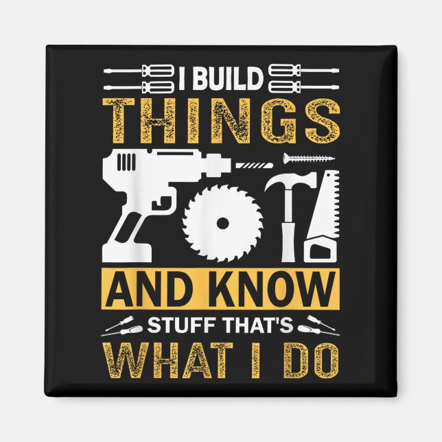 I Build Things And I Know Stuff That's What I Do  Magnet (Front)