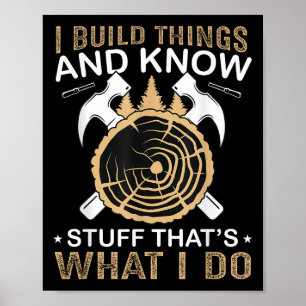 I Build Things And I Know Stuff That's What I Do  Poster