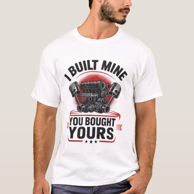 I Built Mine You Bought Yours Funny Car Mechanic T-Shirt (Front)