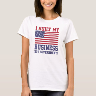 I Built My Business NOT Government! T-Shirts