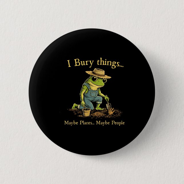 I bury things maybe plants maybe people  2 inch round button (Front)
