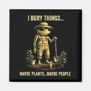 I bury things maybe plants maybe people  magnet