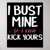 I Bust Mine So I Can Kick Yours