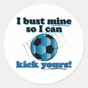 I bust mine so I can kick yours - Soccer Classic Round Sticker