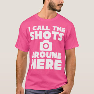 I Call The Shots Around Here Funny Photography T S T-Shirt