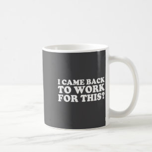I Came Back To Work For This_ Funny Quote The  Coffee Mug