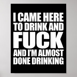 I Came Here To Drink And For And I'm Almost Done D Poster