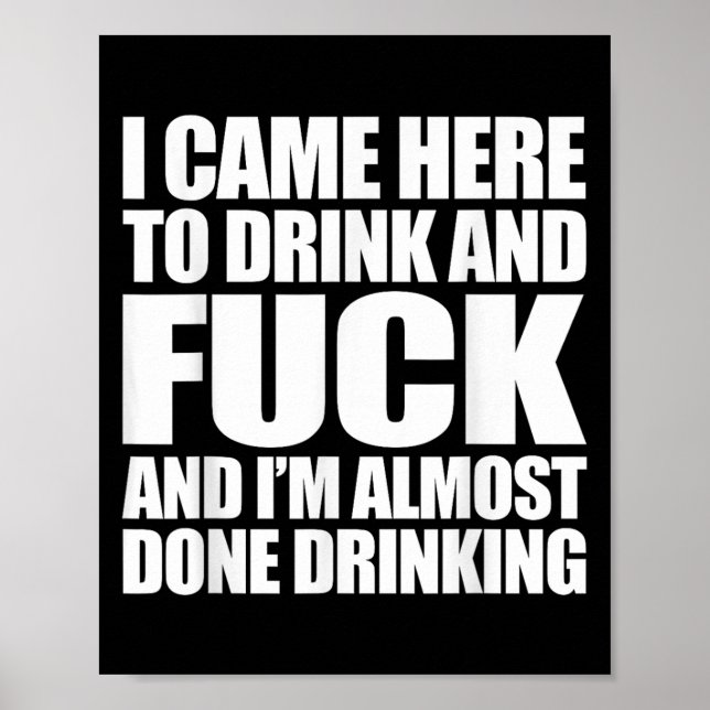 I Came Here To Drink And For And I'm Almost Done D Poster (Front)