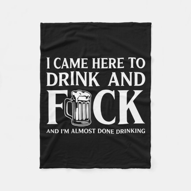 I Came Here To Drink And I'm Almost Done Drinking  Fleece Blanket (Front)