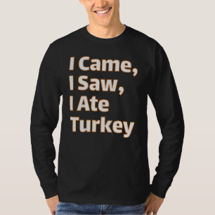 I Came, I Saw, I Ate Turkey - Funny Thanksgiving F T-Shirt