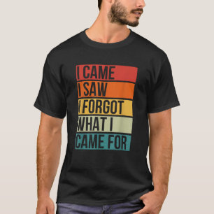 I Came I Saw I Forgot What I Came For Funny T-Shirt