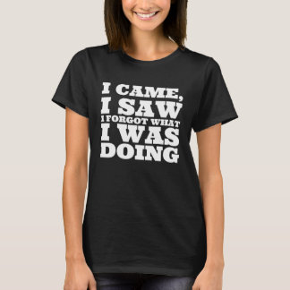 I Came I Saw I Forgot What I Was Doing Quirky T-Shirt