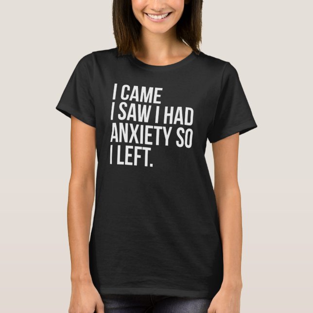 I Came I Saw I Had Anxiety So I Left T-Shirt (Front)